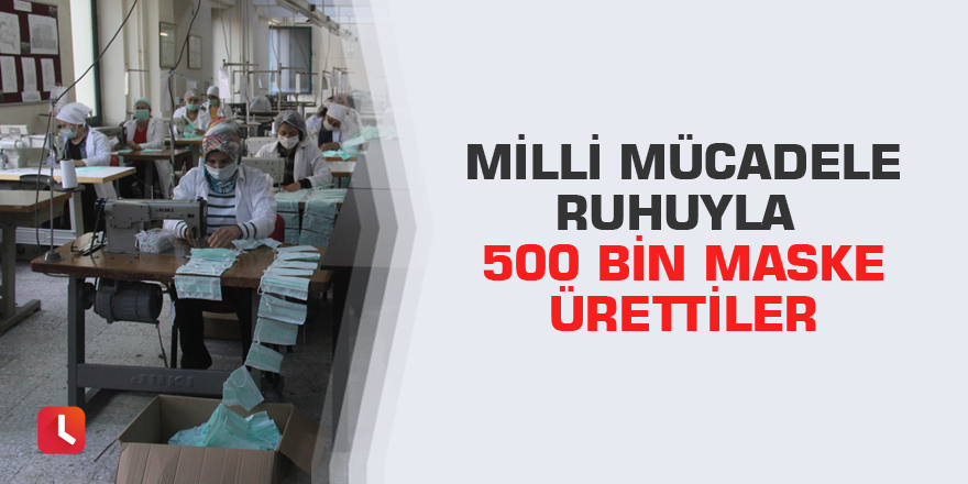 Milli mücadele ruhuyla 500 bin maske ürettiler