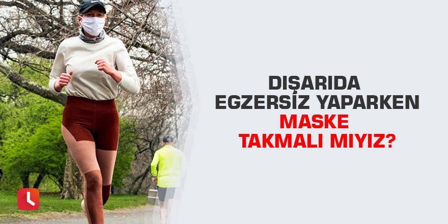 Dışarıda egzersiz yaparken maske takmalı mıyız?