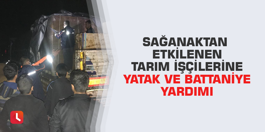 Sağanaktan etkilenen tarım işçilerine yatak ve battaniye yardımı