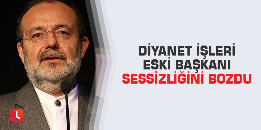 Diyanet işleri eski başkanı sessizliğini bozdu