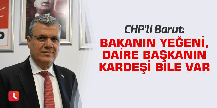 "Bakanın yeğeni, daire başkanın kardeşi bile var"