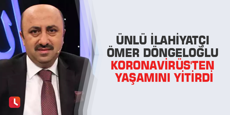 Ünlü ilahiyatçı Ömer Döngeloğlu Koronavirüs'ten yaşamını yitirdi