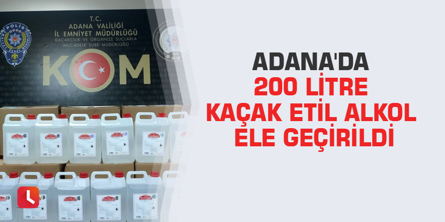 Adana'da 200 litre kaçak etil alkol ele geçirildi