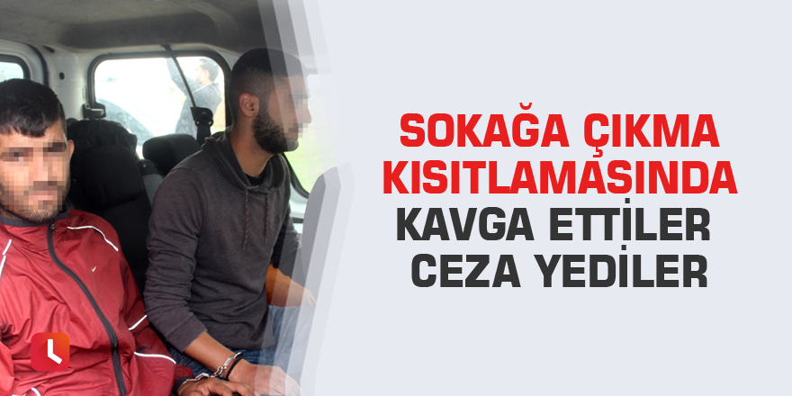 Sokağa çıkma kısıtlamasında kavga ettiler ceza yediler