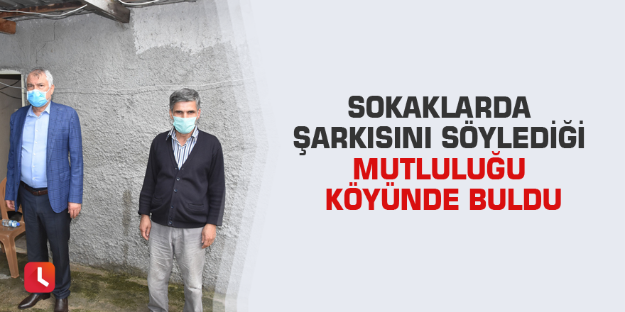 Sokaklarda şarkısını söylediği mutluluğu köyünde buldu