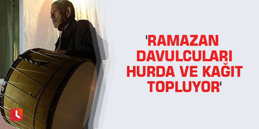 'Ramazan davulcuları hurda ve kağıt topluyor'