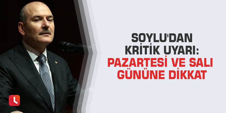 Soylu'dan kritik uyarı: Pazartesi ve salı gününe dikkat