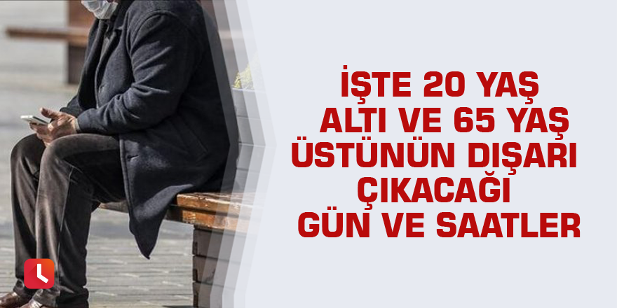 İşte 20 yaş altı ve 65 yaş üstünün dışarı çıkacağı gün ve saatler