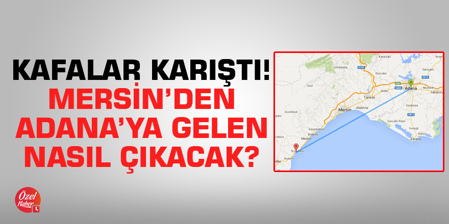 Kafalar karıştı! Mersin’den Adana’ya gelen nasıl çıkacak?