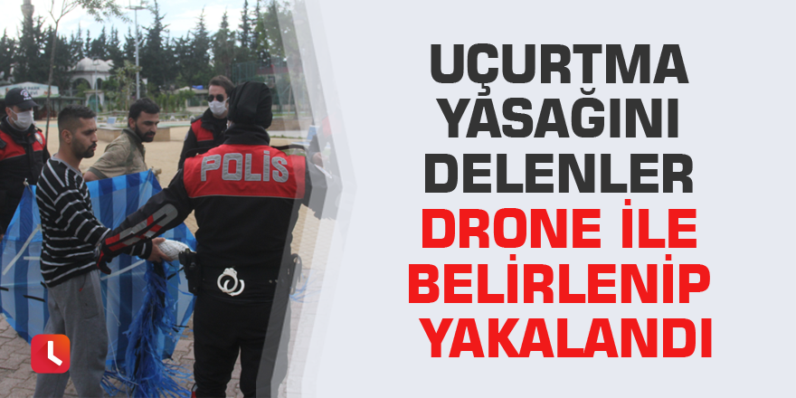 Uçurtma yasağını delenler drone ile belirlenip yakalandı