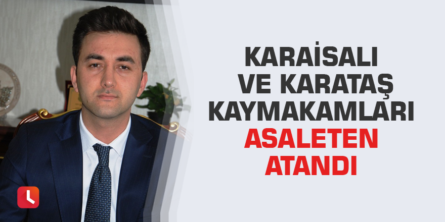 Karaisalı ve Karataş kaymakamları asaleten atandı