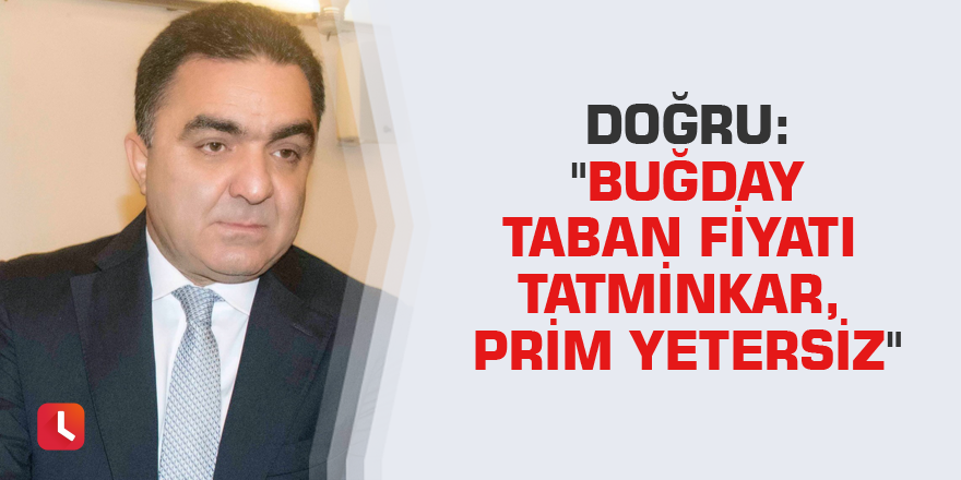 Doğru: "Buğday taban fiyatı tatminkar, prim yetersiz"