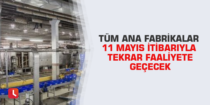 Tüm ana fabrikalar 11 Mayıs itibarıyla tekrar faaliyete geçecek