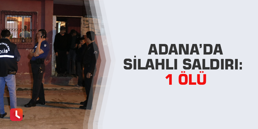 Adana’da silahlı saldırı: 1 ölü