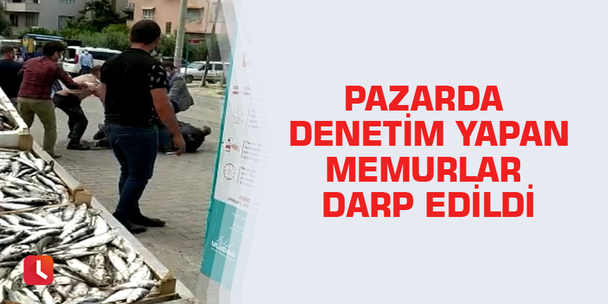 Pazarda denetim yapan memurlar darp edildi