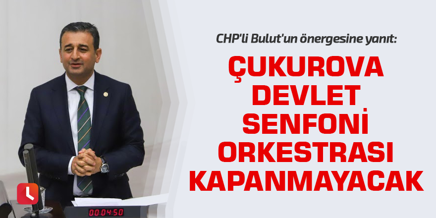 CHP'li Bulut'un önergesine yanıt: Çukurova Devlet Senfoni Orkestrası Kapanmayacak