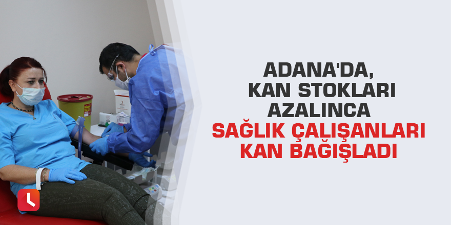 Adana'da, kan stokları azalınca sağlık çalışanları kan bağışladı