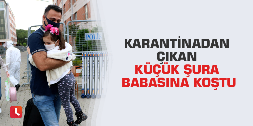 Karantinadan çıkan küçük Şura babasına koştu