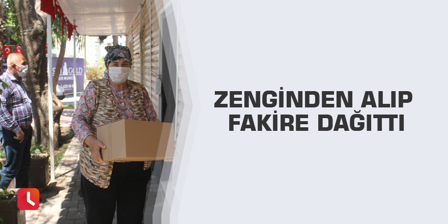 Zenginden alıp fakire dağıttı