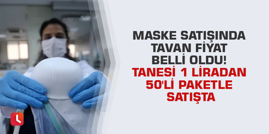 Maske satışında tavan fiyat belli oldu! Tanesi 1 liradan 50'li paketle satışta