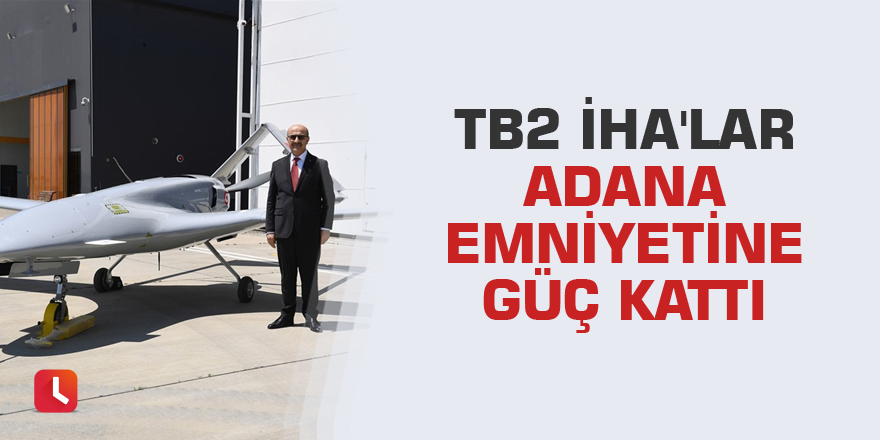 TB2 İHA'lar Adana Emniyetine güç kattı