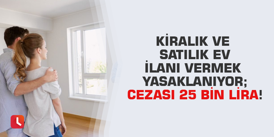 Kiralık ve satılık ev ilanı vermek yasaklanıyor; cezası 25 bin lira!