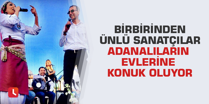 Birbirinden ünlü sanatçılar Adanalıların evlerine konuk oluyor