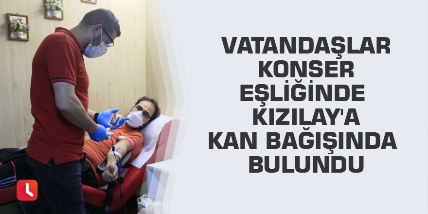 Vatandaşlar konser eşliğinde Kızılay'a kan bağışında bulundu