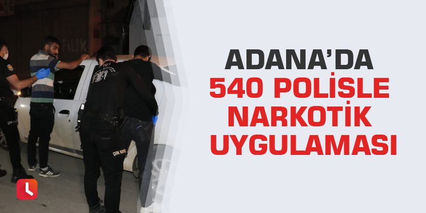 Adana’da 540 polisle narkotik uygulaması