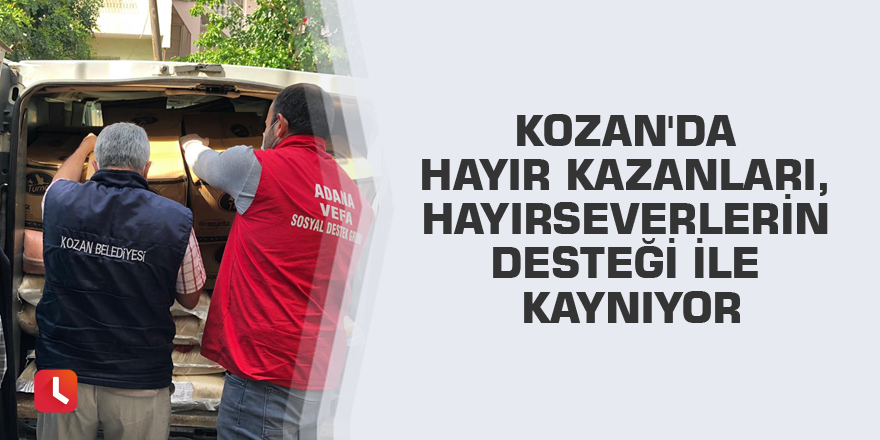 Kozan'da hayır kazanları, hayırseverlerin desteği ile kaynıyor