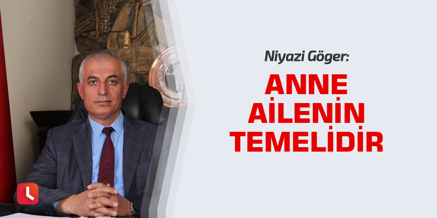 Niyazi Göger: Anne ailenin temelidir