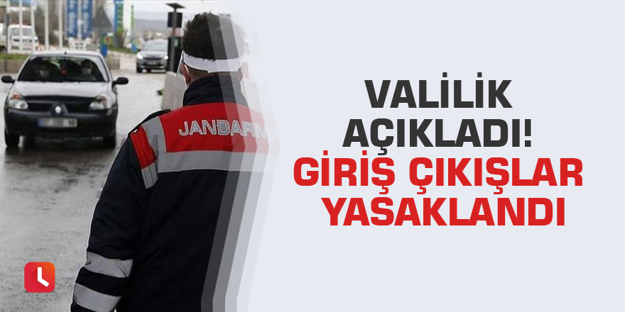 Valilik açıkladı! Giriş çıkışlar yasaklandı