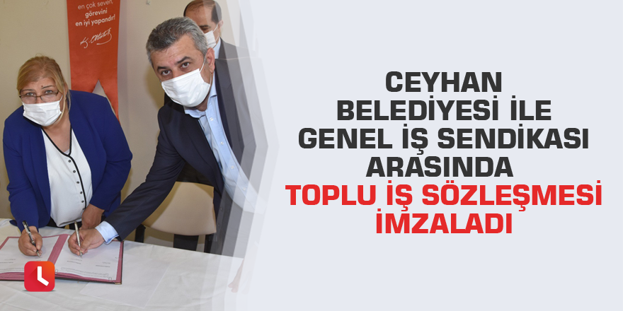 Ceyhan Belediyesi ile Genel İş Sendikası arasında Toplu İş Sözleşmesi imzaladı