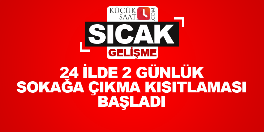 24 ilde 2 günlük sokağa çıkma kısıtlaması başladı