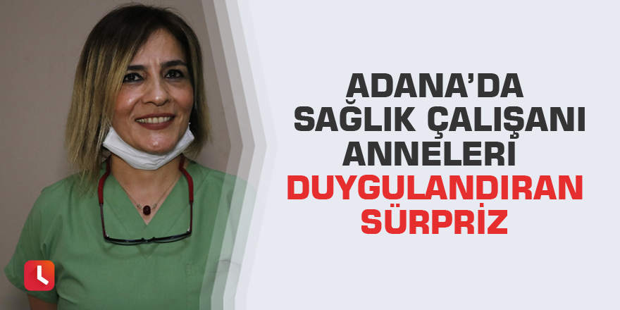 Adana’da sağlık çalışanı anneleri duygulandıran sürpriz