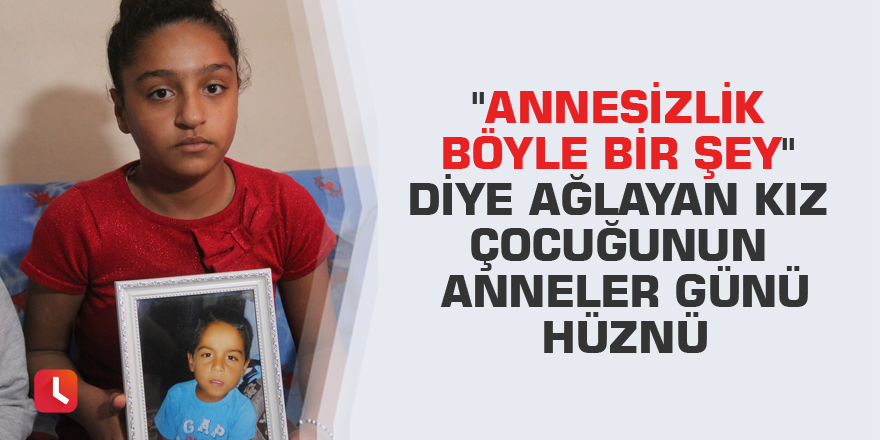 "Annesizlik böyle bir şey" diye ağlayan kız çocuğunun anneler günü hüznü