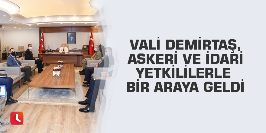 Vali Demirtaş, askeri ve idari yetkililerle bir araya geldi