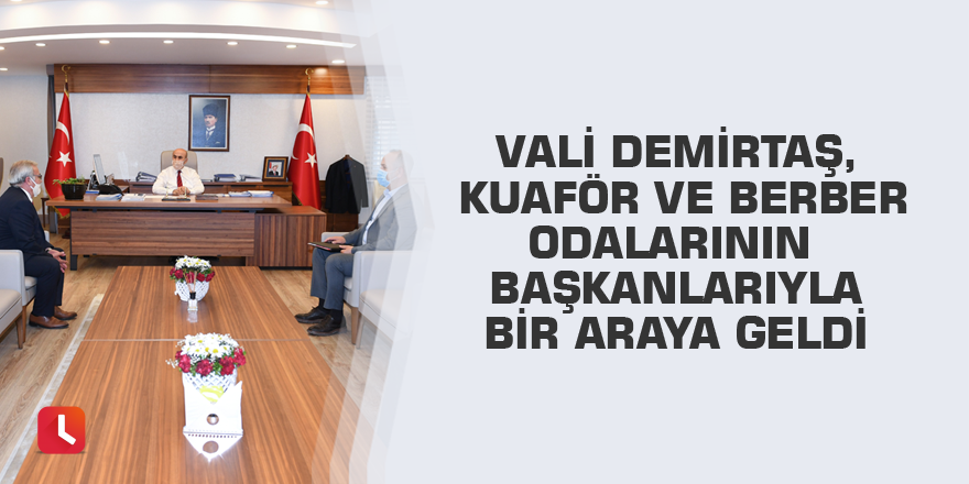 Vali Demirtaş, kuaför ve berber odalarının başkanlarıyla bir araya geldi