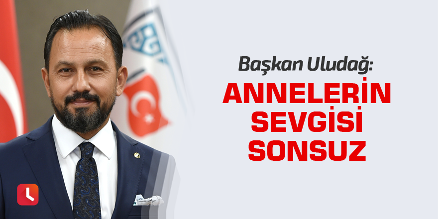 Başkan Uludağ: Annelerin sevgisi sonsuz