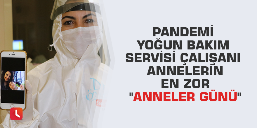 Pandemi yoğun bakım servisi çalışanı annelerin en zor "Anneler Günü"