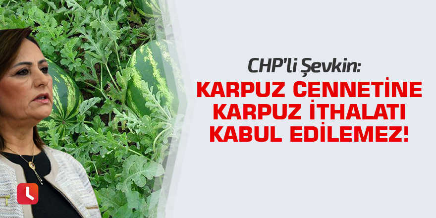 “Karpuz cennetine karpuz ithalatı kabul edilemez!”