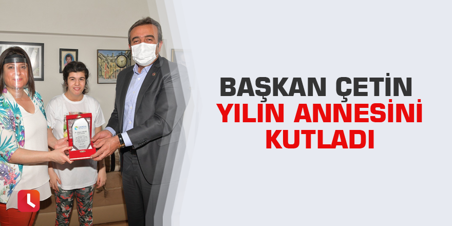 Başkan Çetin yılın annesini kutladı