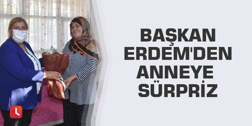 Başkan Erdem'den anneye sürpriz