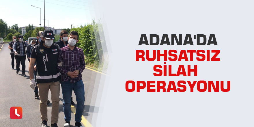 Adana'da ruhsatsız silah operasyonu