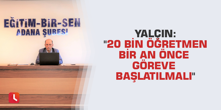 Yalçın: "20 bin öğretmen bir an önce göreve başlatılmalı"