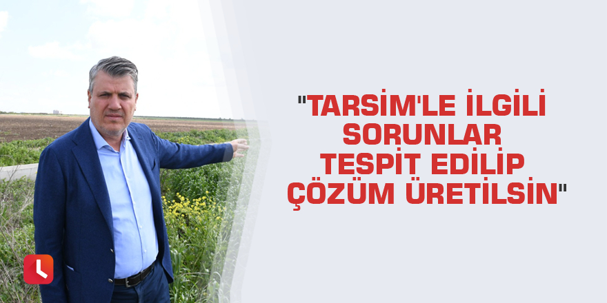 "TARSİM'le ilgili sorunlar tespit edilip çözüm üretilsin"