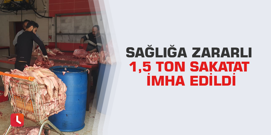 Sağlığa zararlı 1,5 ton sakatat imha edildi