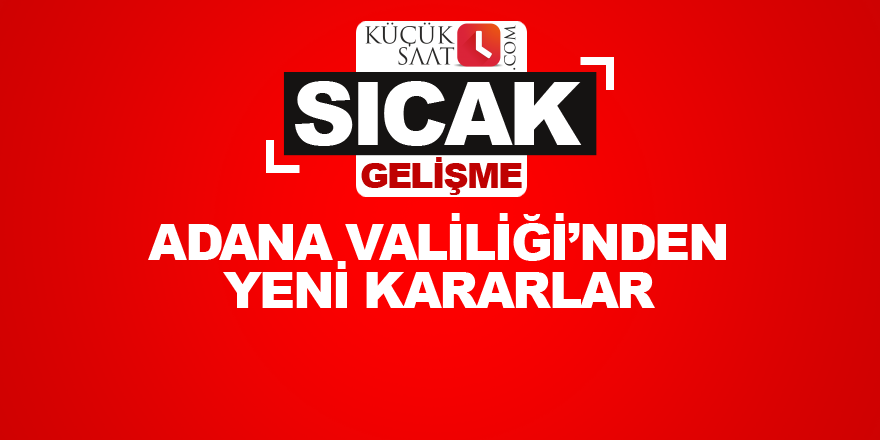 Adana Valiliği'nden yeni kararlar