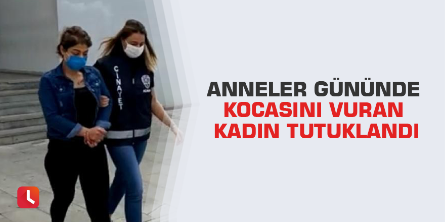 Anneler Gününde kocasını vuran kadın tutuklandı