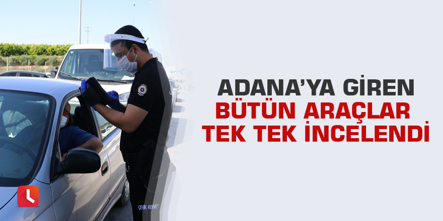 Adana’ya giren bütün araçlar tek tek incelendi